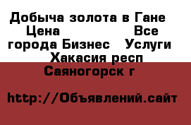 Добыча золота в Гане › Цена ­ 1 000 000 - Все города Бизнес » Услуги   . Хакасия респ.,Саяногорск г.